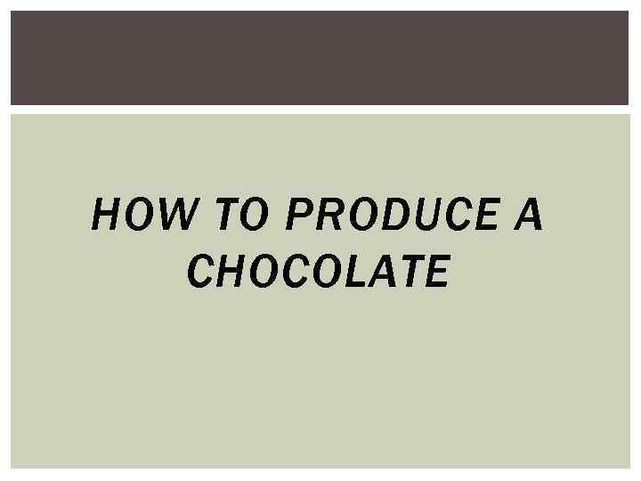 HOW TO PRODUCE A CHOCOLATE 