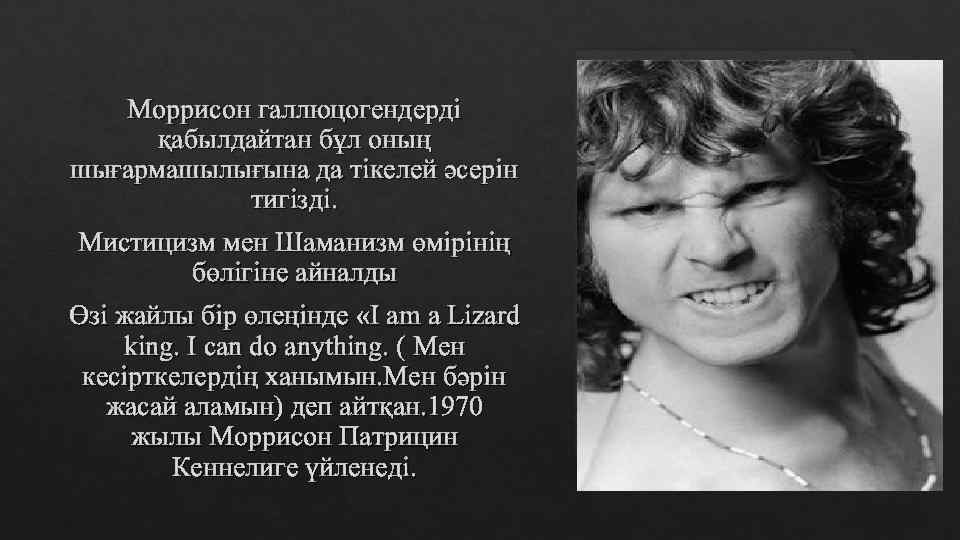 Моррисон галлюцогендерді қабылдайтан бұл оның шығармашылығына да тікелей әсерін тигізді. Мистицизм мен Шаманизм өмірінің