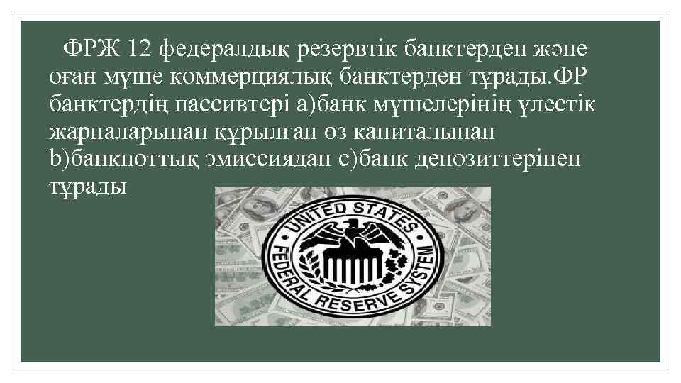 ФРЖ 12 федералдық резервтік банктерден және оған мүше коммерциялық банктерден тұрады. ФР банктердің пассивтері