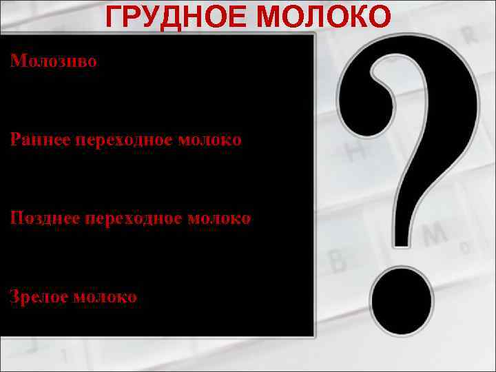 ГРУДНОЕ МОЛОКО Молозиво - первые 3 – (4) 5 дней; Раннее переходное молоко -