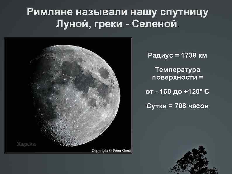 Римляне называли нашу спутницу Луной, греки - Селеной. Радиус = 1738 км Температура поверхности