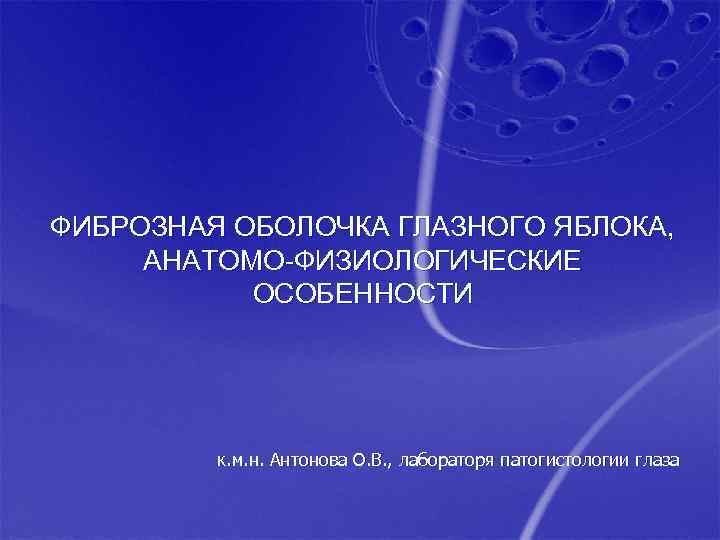 ФИБРОЗНАЯ ОБОЛОЧКА ГЛАЗНОГО ЯБЛОКА, АНАТОМО-ФИЗИОЛОГИЧЕСКИЕ ОСОБЕННОСТИ к. м. н. Антонова О. В. , лабораторя