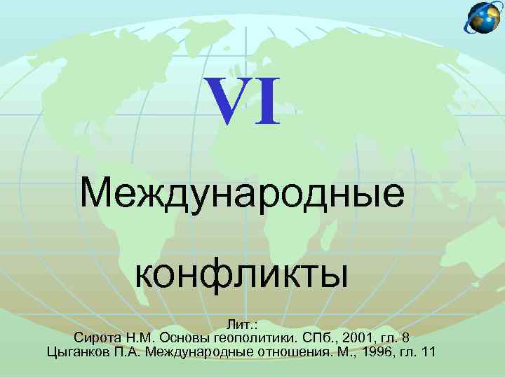 VI Международные конфликты Лит. : Сирота Н. М. Основы геополитики. СПб. , 2001, гл.