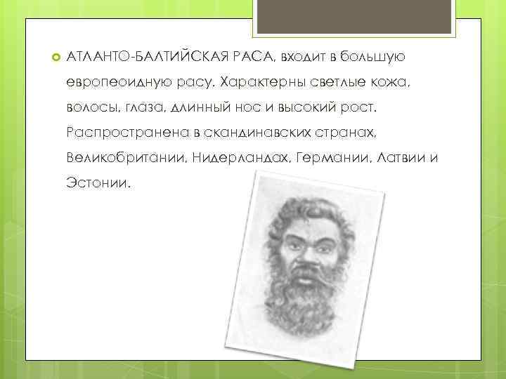  АТЛАНТО-БАЛТИЙСКАЯ РАСА, входит в большую европеоидную расу. Характерны светлые кожа, волосы, глаза, длинный