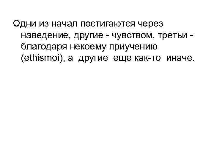 Одни из начал постигаются через наведение, другие - чувством, третьи благодаря некоему приучению (ethismoi),