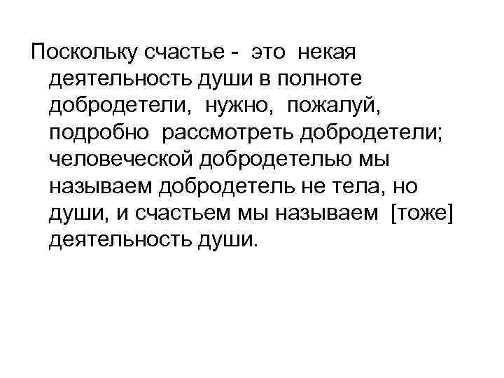 Поскольку счастье - это некая деятельность души в полноте добродетели, нужно, пожалуй, подробно рассмотреть