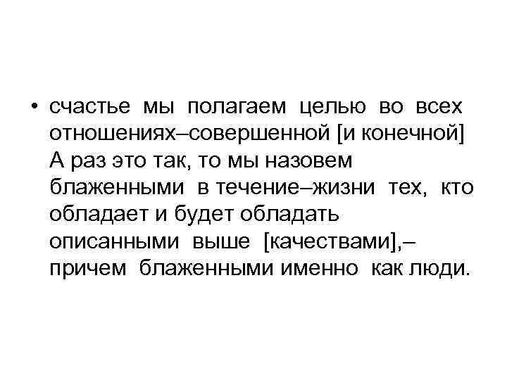  • счастье мы полагаем целью во всех отношениях–совершенной [и конечной] А раз это