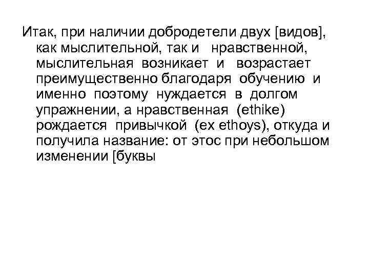 Итак, при наличии добродетели двух [видов], как мыслительной, так и нравственной, мыслительная возникает и