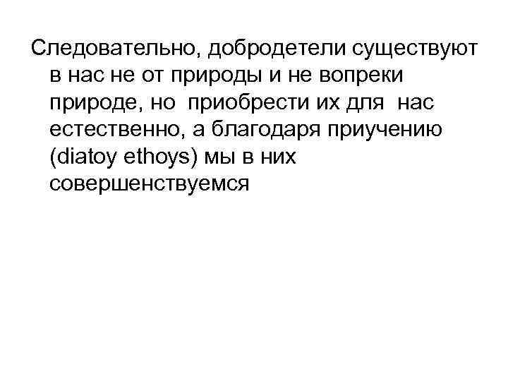 Следовательно, добродетели существуют в нас не от природы и не вопреки природе, но приобрести