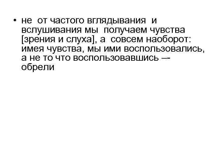  • не от частого вглядывания и вслушивания мы получаем чувства [зрения и слуха],