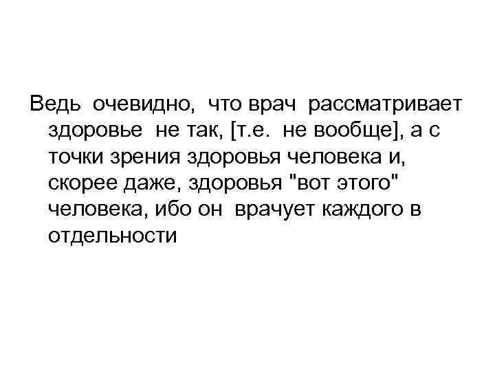 Ведь очевидно, что врач рассматривает здоровье не так, [т. е. не вообще], а с