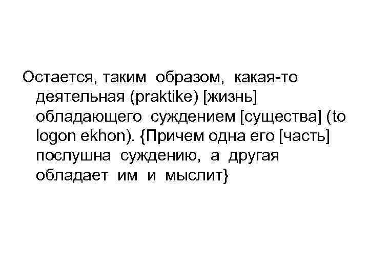 Остается, таким образом, какая-то деятельная (praktike) [жизнь] обладающего суждением [существа] (to logon ekhon). {Причем