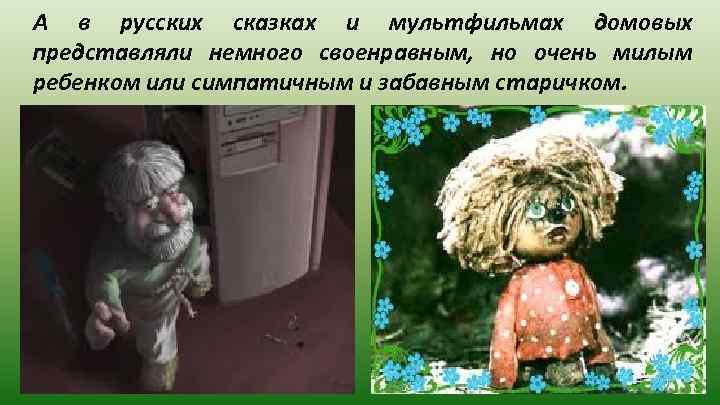 А в русских сказках и мультфильмах домовых представляли немного своенравным, но очень милым ребенком
