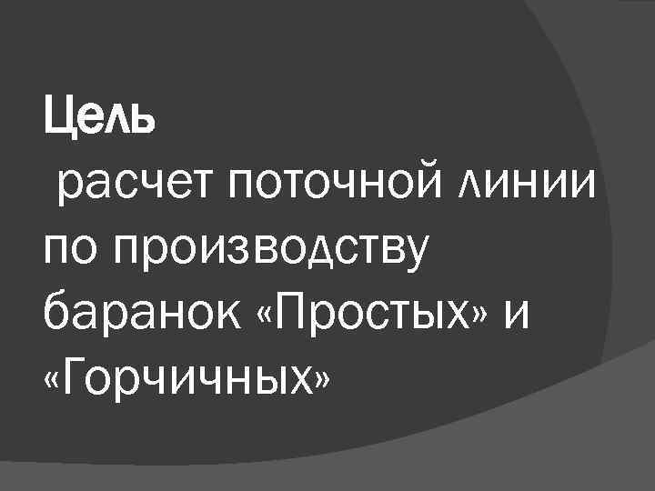Цель расчет поточной линии по производству баранок «Простых» и «Горчичных» 