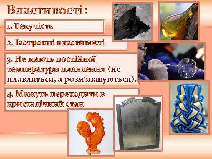Властивості: 1. Текучість 2. Ізотропні властивості 3. Не мають постійної температури плавлення (не плавляться,