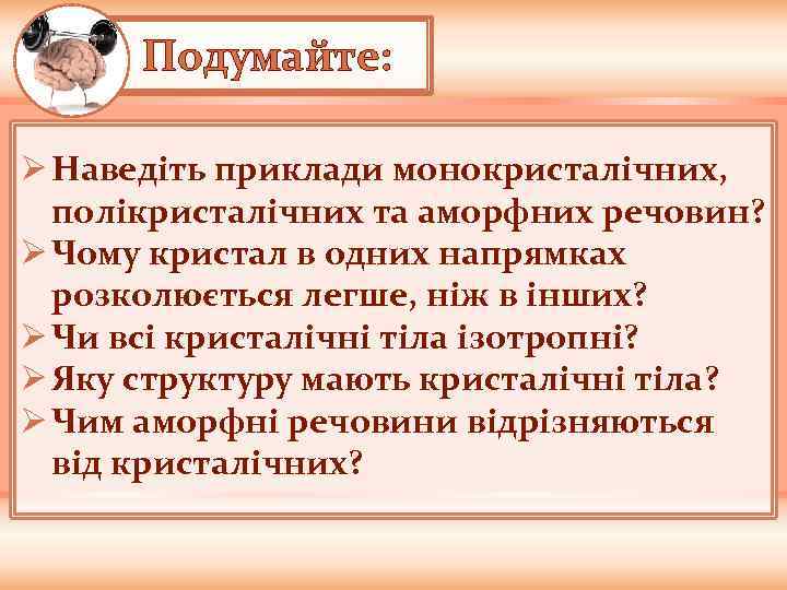 Подумайте: Ø Наведіть приклади монокристалічних, полікристалічних та аморфних речовин? Ø Чому кристал в одних
