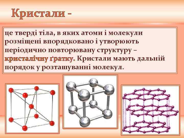 Кристали це тверді тіла, в яких атоми і молекули розміщені впорядковано і утворюють періодично