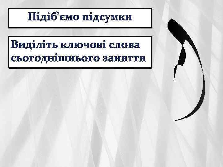 Підіб’ємо підсумки Виділіть ключові слова сьогоднішнього заняття 