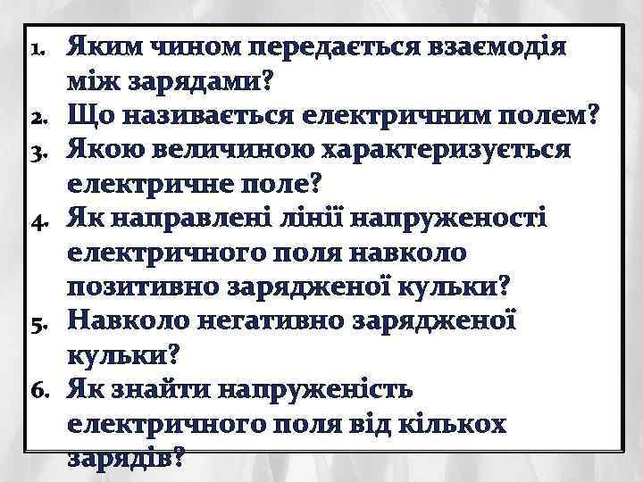 1. 2. 3. 4. 5. 6. Яким чином передається взаємодія між зарядами? Що називається