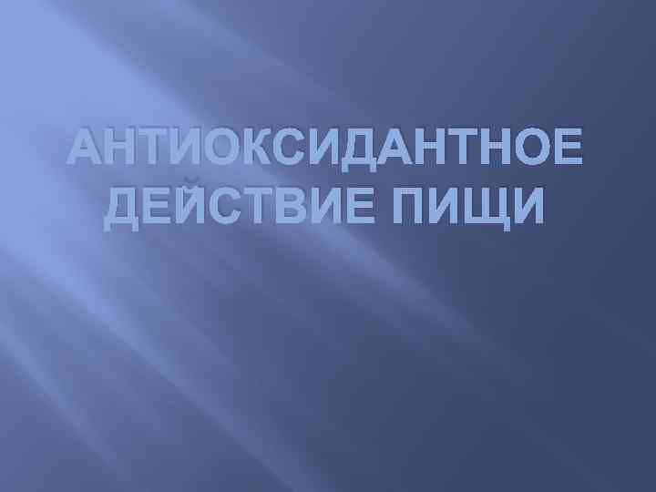 АНТИОКСИДАНТНОЕ ДЕЙСТВИЕ ПИЩИ 