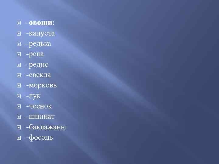  -овощи: -капуста -редька -репа -редис -свекла -морковь -лук -чеснок -шпинат -баклажаны -фосоль 