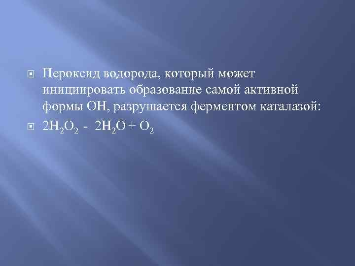  Пероксид водорода, который может инициировать образование самой активной формы ОН, разрушается ферментом каталазой: