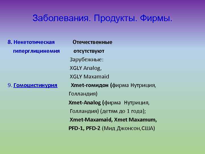 Заболевания. Продукты. Фирмы. 8. Некетотическая гиперглицинемия 9. Гомоцистинурия Отечественные отсутствуют Зарубежные: XGLY Analog, XGLY