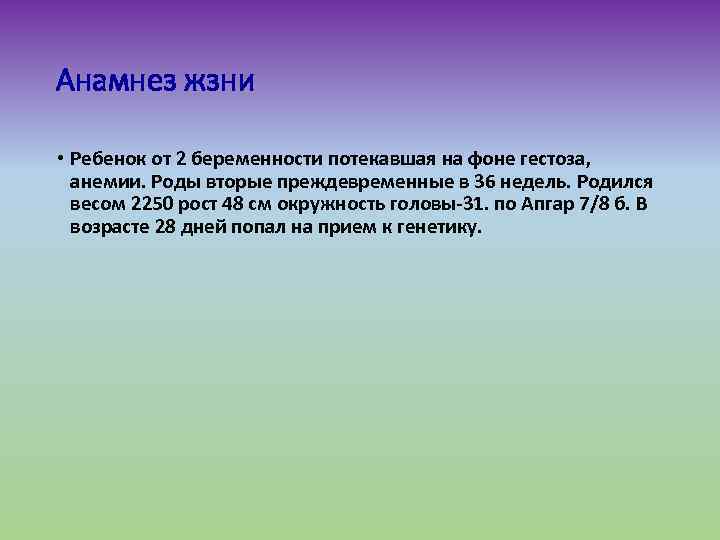 Анамнез жзни • Ребенок от 2 беременности потекавшая на фоне гестоза, анемии. Роды вторые