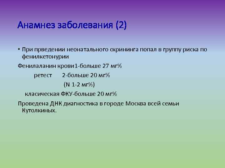 Анамнез заболевания (2) • При прведении неонатального скрининга попал в группу риска по фенилкетонурии