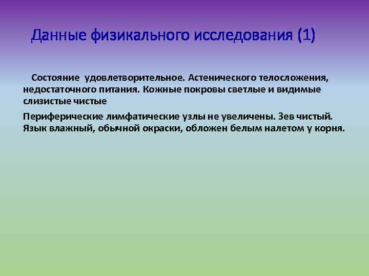 Данные физикального исследования (1) Состояние удовлетворительное. Астенического телосложения, недостаточного питания. Кожные покровы светлые и