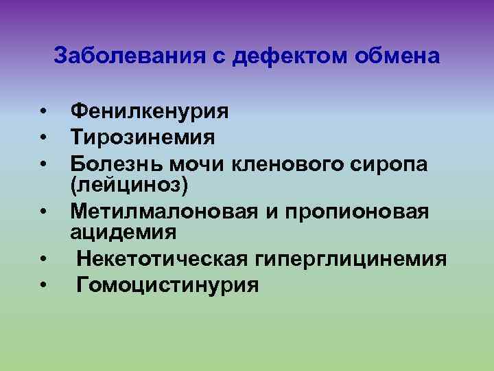 Заболевания с дефектом обмена • • • Фенилкенурия Тирозинемия Болезнь мочи кленового сиропа (лейциноз)