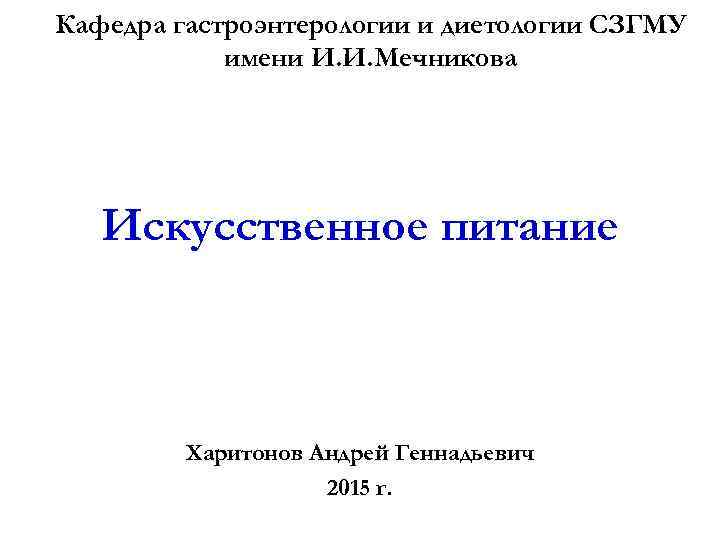Кафедра гастроэнтерологии и диетологии СЗГМУ имени И. И. Мечникова Искусственное питание Харитонов Андрей Геннадьевич