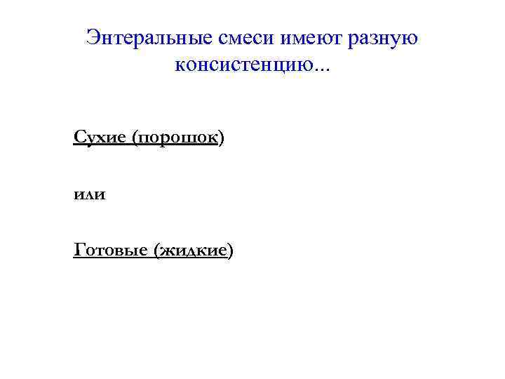 Энтеральные смеси имеют разную консистенцию. . . Сухие (порошок) или Готовые (жидкие) 