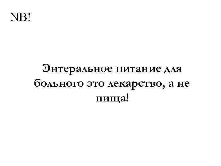 NB! Энтеральное питание для больного это лекарство, а не пища! 