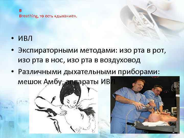 В Breathing, то есть «дыхание» . • ИВЛ • Экспираторными методами: изо рта в