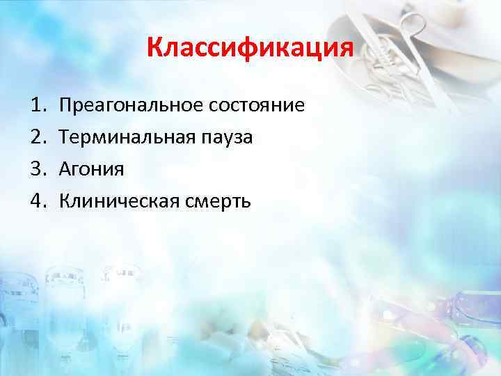 Классификация 1. 2. 3. 4. Преагональное состояние Терминальная пауза Агония Клиническая смерть 
