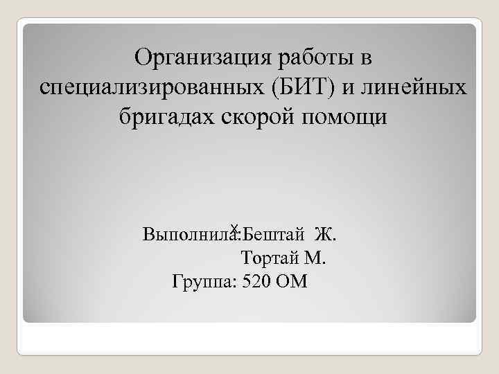Организация работы в специализированных (БИТ) и линейных бригадах скорой помощи Х Выполнила: Бештай Ж.