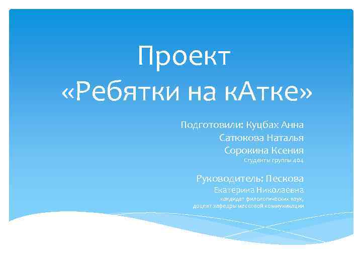 Проект «Ребятки на к. Атке» Подготовили: Куцбах Анна Сатюкова Наталья Сорокина Ксения Студенты группы