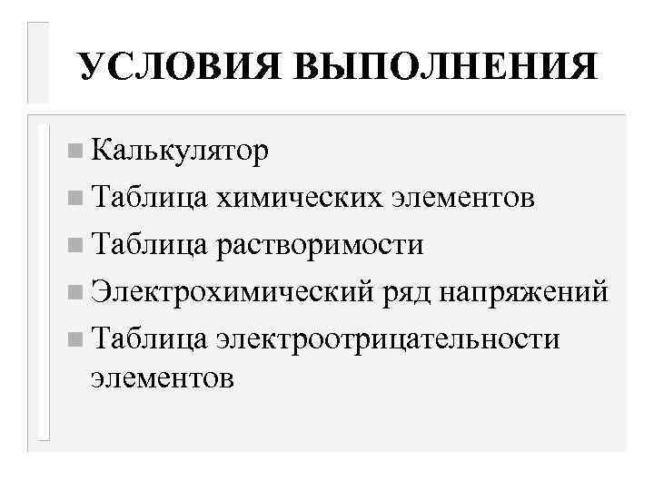 УСЛОВИЯ ВЫПОЛНЕНИЯ n Калькулятор n Таблица химических элементов n Таблица растворимости n Электрохимический ряд