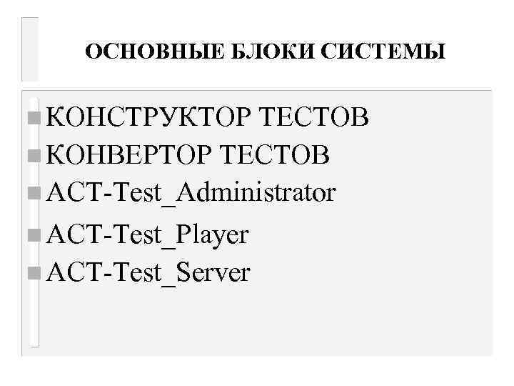 ОСНОВНЫЕ БЛОКИ СИСТЕМЫ n КОНСТРУКТОР ТЕСТОВ n КОНВЕРТОР ТЕСТОВ n АСТ-Test_Administrator n ACT-Test_Player n