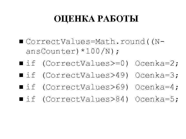 ОЦЕНКА РАБОТЫ Correct. Values=Math. round((Nans. Counter)*100/N); if (Correct. Values>=0) Ocenka=2; if (Correct. Values>49) Ocenka=3;