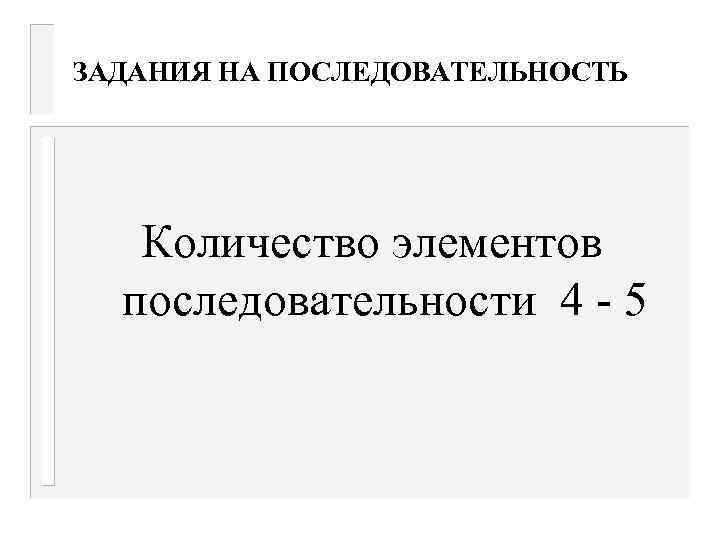 ЗАДАНИЯ НА ПОСЛЕДОВАТЕЛЬНОСТЬ Количество элементов последовательности 4 - 5 