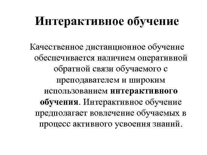 Интерактивное обучение Качественное дистанционное обучение обеспечивается наличием оперативной обратной связи обучаемого с преподавателем и