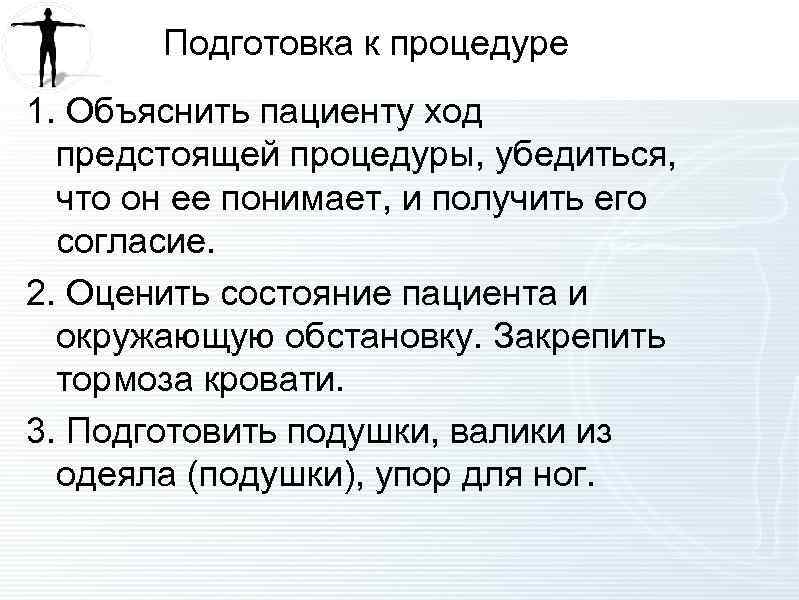 Подготовка к процедуре 1. Объяснить пациенту ход предстоящей процедуры, убедиться, что он ее понимает,