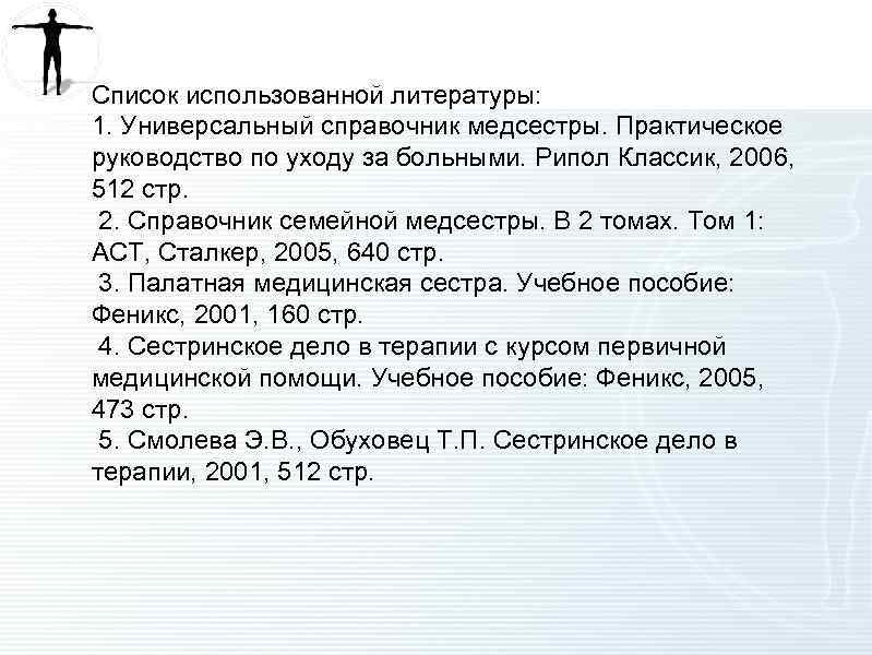 Список использованной литературы: 1. Универсальный справочник медсестры. Практическое руководство по уходу за больными. Рипол