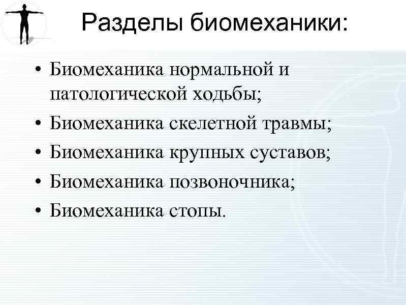 Разделы биомеханики: • Биомеханика нормальной и патологической ходьбы; • Биомеханика скелетной травмы; • Биомеханика