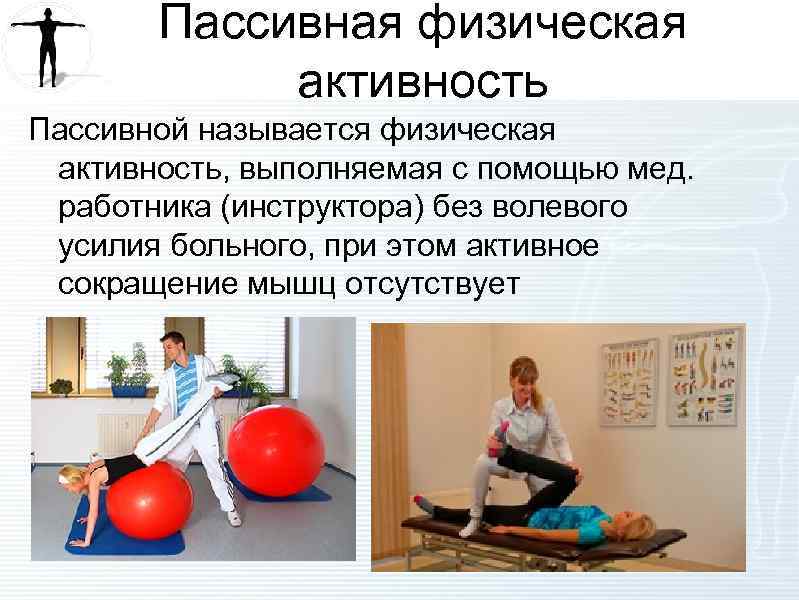 Пассивная физическая активность Пассивной называется физическая активность, выполняемая с помощью мед. работника (инструктора) без