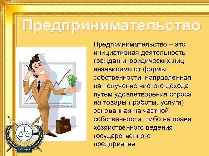 Предпринимательство – это инициативная деятельность граждан и юридических лиц , независимо от формы собственности,