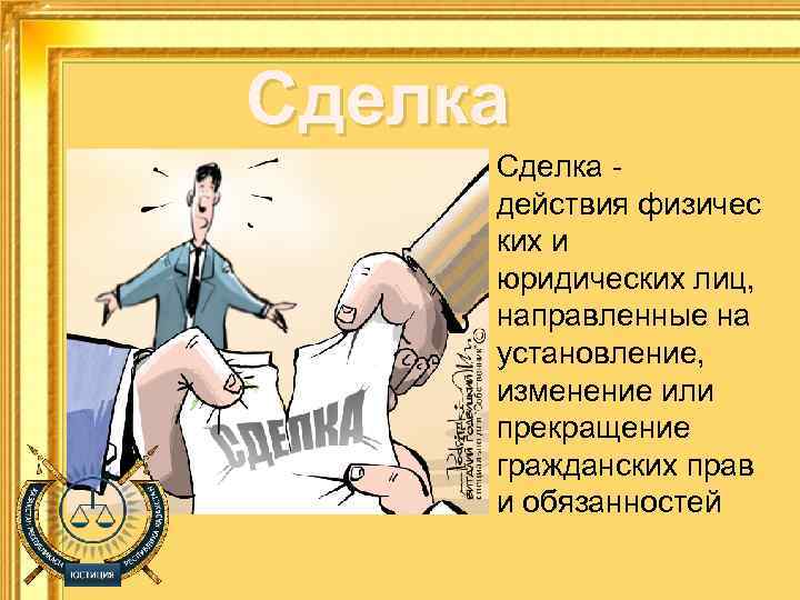 Сделка - действия физичес ких и юридических лиц, направленные на установление, изменение или прекращение