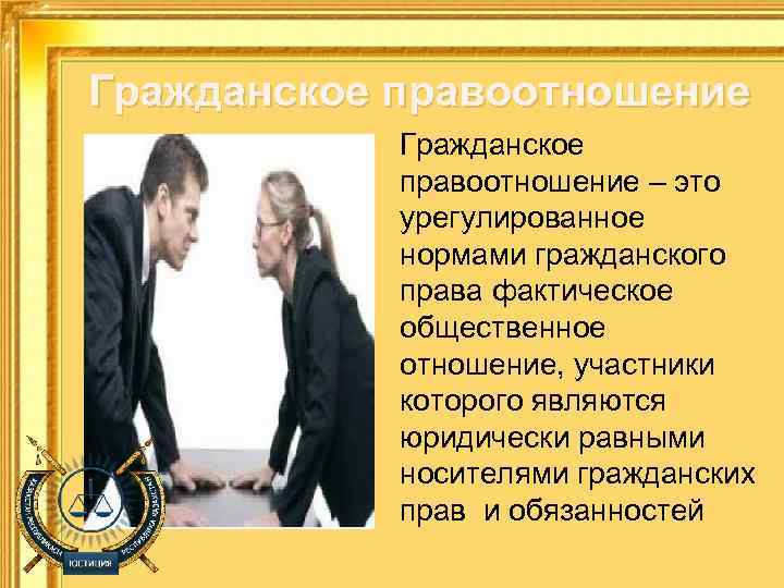 Гражданское правоотношение – это урегулированное нормами гражданского права фактическое общественное отношение, участники которого являются